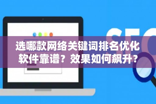 选哪款网络关键词排名优化软件靠谱？效果如何飙升？