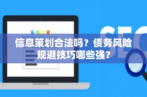 信息策划合法吗？债务风险规避技巧哪些强？